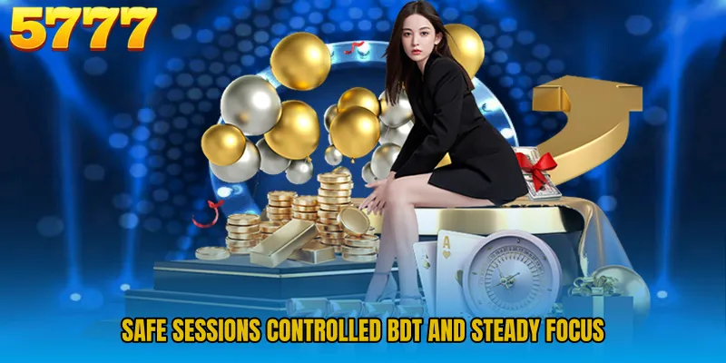 Safe sessions controlled BDT and steady focus