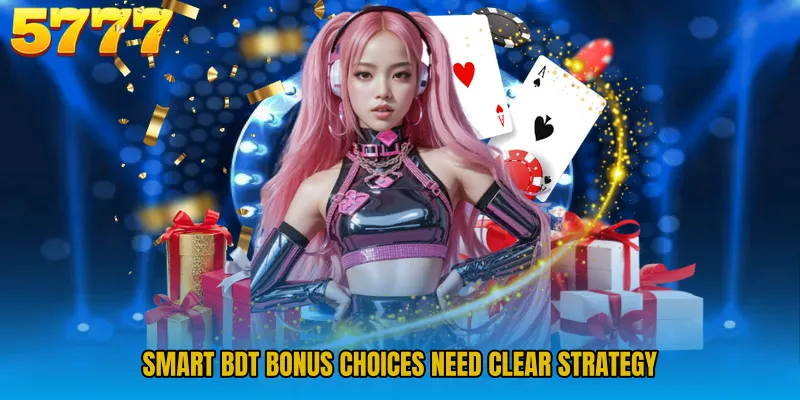 Smart BDT bonus choices need clear strategy
